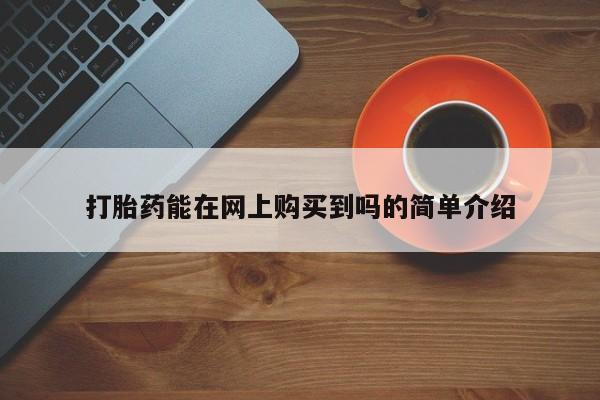 铜仁打胎药私人店打胎药能在网上购买到吗的简单介绍