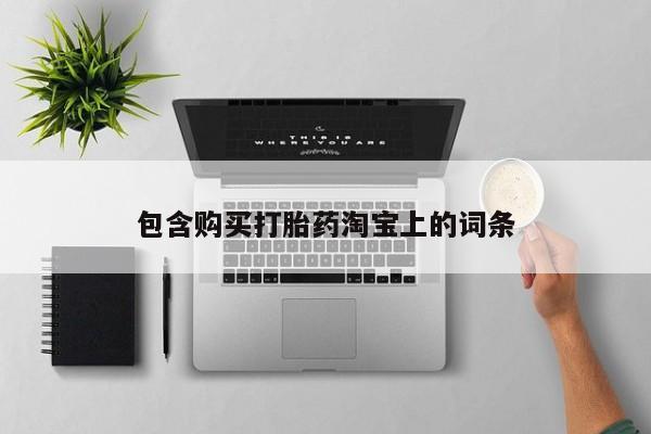 铜仁打胎药私人店包含购买打胎药淘宝上的词条