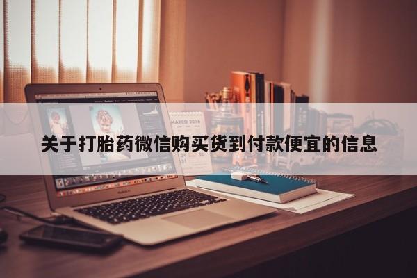 铜仁打胎药私人店关于打胎药微信购买货到付款便宜的信息