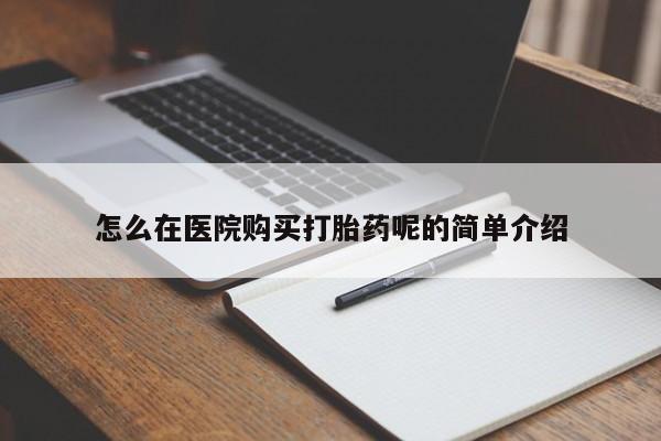 铜仁打胎药私人店怎么在医院购买打胎药呢的简单介绍