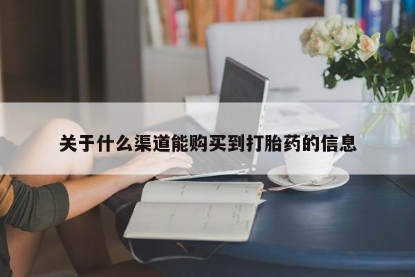 铜仁打胎药私人店关于什么渠道能购买到打胎药的信息