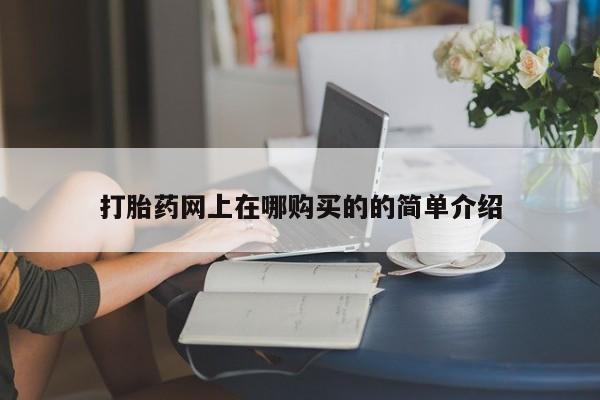 铜仁打胎药私人店打胎药网上在哪购买的的简单介绍