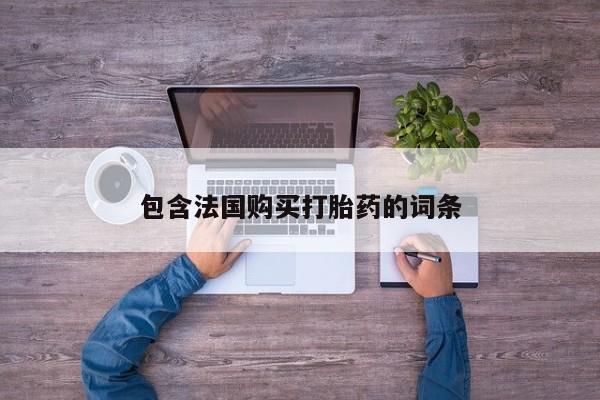 铜仁打胎药私人店包含法国购买打胎药的词条