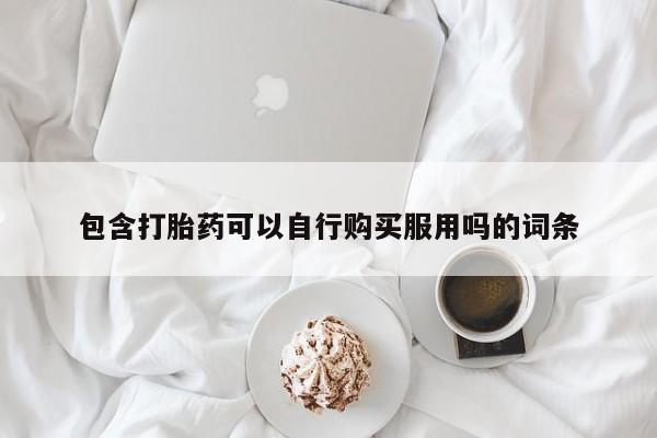 铜仁打胎药私人店包含打胎药可以自行购买服用吗的词条