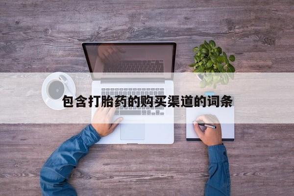 铜仁打胎药私人店包含打胎药的购买渠道的词条