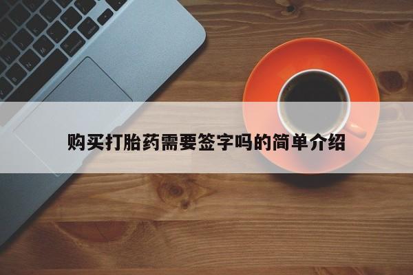 铜仁打胎药私人店购买打胎药需要签字吗的简单介绍