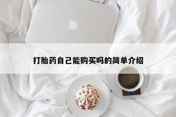 铜仁打胎药私人店打胎药自己能购买吗的简单介绍