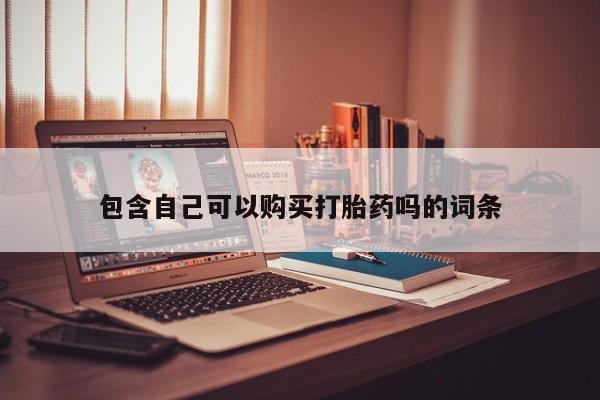 铜仁打胎药私人店包含自己可以购买打胎药吗的词条