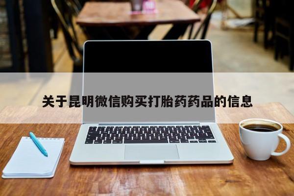 铜仁打胎药私人店关于昆明微信购买打胎药药品的信息