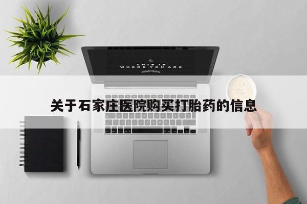 铜仁打胎药私人店关于石家庄医院购买打胎药的信息