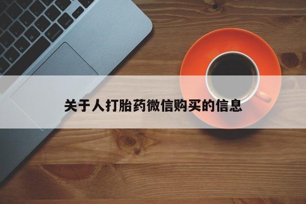 铜仁打胎药私人店关于人打胎药微信购买的信息