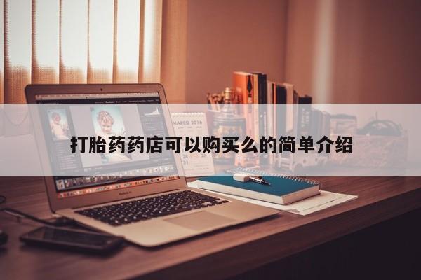 铜仁打胎药私人店打胎药药店可以购买么的简单介绍