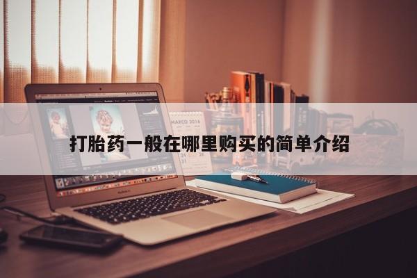 铜仁打胎药私人店打胎药一般在哪里购买的简单介绍