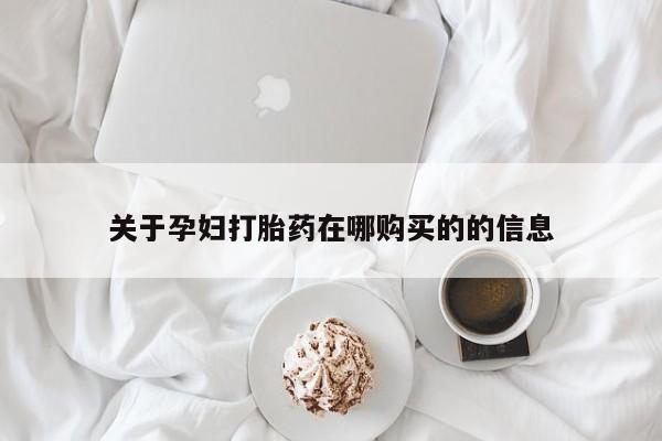 铜仁打胎药私人店关于孕妇打胎药在哪购买的的信息