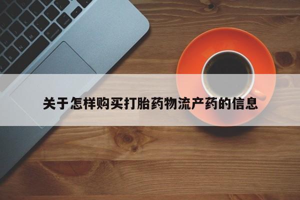 铜仁打胎药私人店关于怎样购买打胎药物流产药的信息