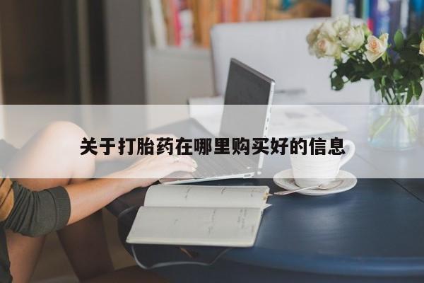 铜仁打胎药私人店关于打胎药在哪里购买好的信息